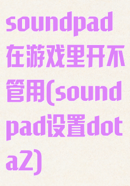 soundpad在游戏里开不管用(soundpad设置dota2)