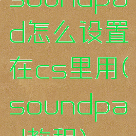 soundpad怎么设置在cs里用(soundpad教程)