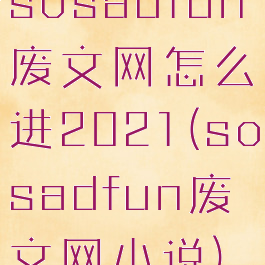 sosadfun废文网怎么进2021(sosadfun废文网小说)