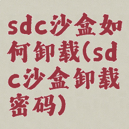 sdc沙盒如何卸载(sdc沙盒卸载密码)