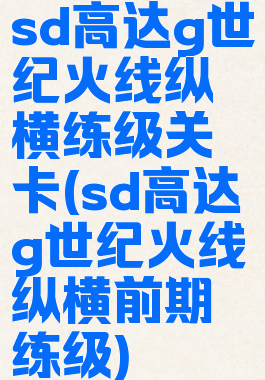 sd高达g世纪火线纵横练级关卡(sd高达g世纪火线纵横前期练级)