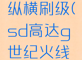 sd高达g世纪火线纵横刷级(sd高达g世纪火线纵横练级方法)