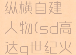 sd高达g世纪火线纵横自建人物(sd高达g世纪火线纵横创建人物)