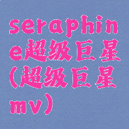 seraphine超级巨星(超级巨星mv)