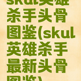 skul英雄杀手头骨图鉴(skul英雄杀手最新头骨图鉴)