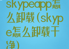 skypeapp怎么卸载(skype怎么卸载干净)