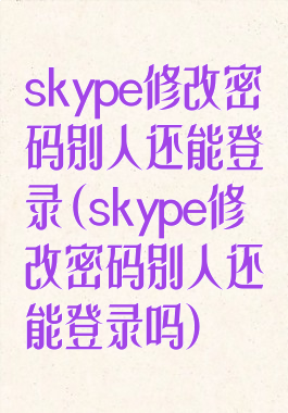 skype修改密码别人还能登录(skype修改密码别人还能登录吗)