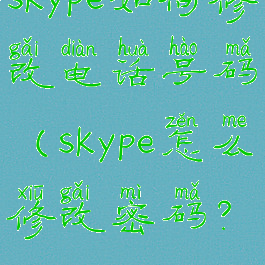 skype如何修改电话号码(skype怎么修改密码?)