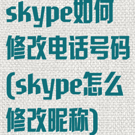 skype如何修改电话号码(skype怎么修改昵称)