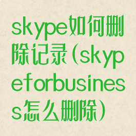 skype如何删除记录(skypeforbusiness怎么删除)