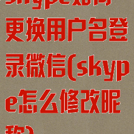 skype如何更换用户名登录微信(skype怎么修改昵称)