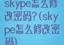 skype怎么修改密码?(skype怎么修改密码)