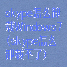 skype怎么卸载Windows7(skype怎么卸载不了)