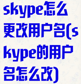 skype怎么更改用户名(skype的用户名怎么改)