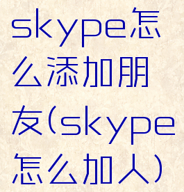 skype怎么添加朋友(skype怎么加人)