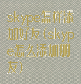 skype怎样添加好友(skype怎么添加朋友)