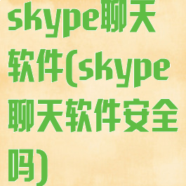 skype聊天软件(skype聊天软件安全吗)