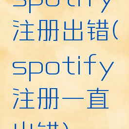 spotify注册出错(spotify注册一直出错)