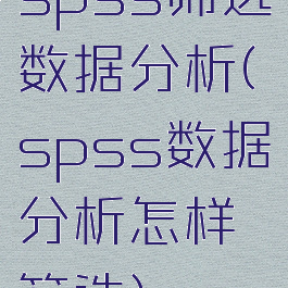 spss筛选数据分析(spss数据分析怎样筛选)