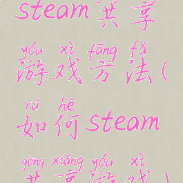 steam共享游戏方法(如何steam共享游戏)