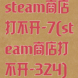 steam商店打不开-7(steam商店打不开-324)