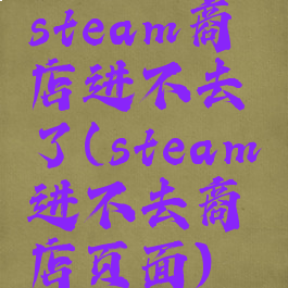 steam商店进不去了(steam进不去商店页面)