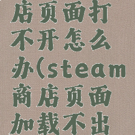 steam商店页面打不开怎么办(steam商店页面加载不出来)