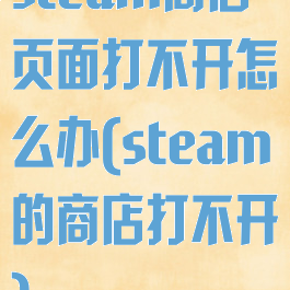 steam商店页面打不开怎么办(steam的商店打不开)