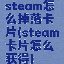 steam怎么掉落卡片(steam卡片怎么获得)