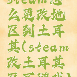 steam怎么更改地区到土耳其(steam改土耳其区买游戏)