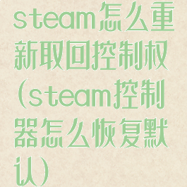 steam怎么重新取回控制权(steam控制器怎么恢复默认)