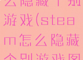 steam怎么隐藏个别游戏(steam怎么隐藏个别游戏图标)