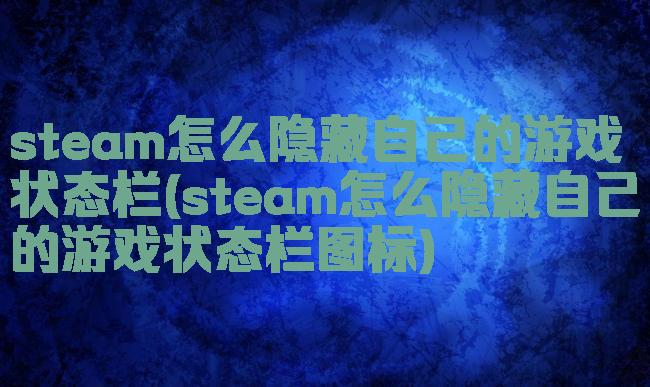 steam怎么隐藏自己的游戏状态栏(steam怎么隐藏自己的游戏状态栏图标)