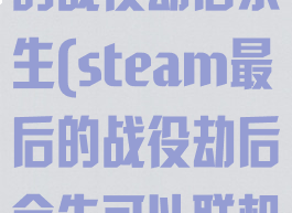 steam最后的战役劫后余生(steam最后的战役劫后余生可以联机吗)