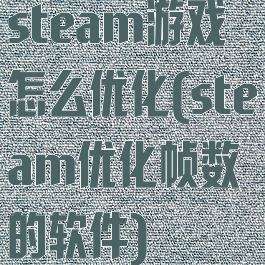 steam游戏怎么优化(steam优化帧数的软件)