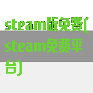 steam版免费(steam免费平台)