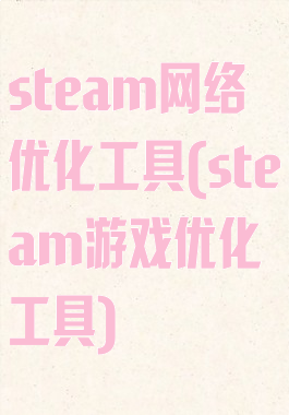 steam网络优化工具(steam游戏优化工具)