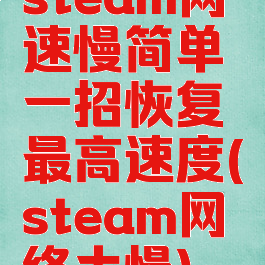 steam网速慢简单一招恢复最高速度(steam网络太慢)