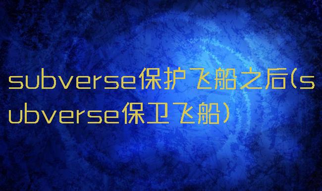 subverse保护飞船之后(subverse保卫飞船)