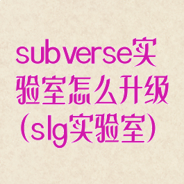 subverse实验室怎么升级(slg实验室)