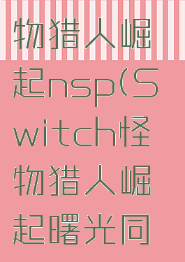 switch怪物猎人崛起nsp(Switch怪物猎人崛起曙光同捆)