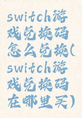 switch游戏兑换码怎么兑换(switch游戏兑换码在哪里买)