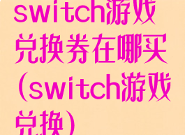 switch游戏兑换券在哪买(switch游戏兑换)