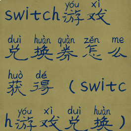 switch游戏兑换券怎么获得(switch游戏兑换)