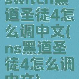 switch黑道圣徒4怎么调中文(ns黑道圣徒4怎么调中文)