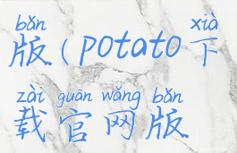 potato官网下载最新版(potato下载官网版最新版本2021)