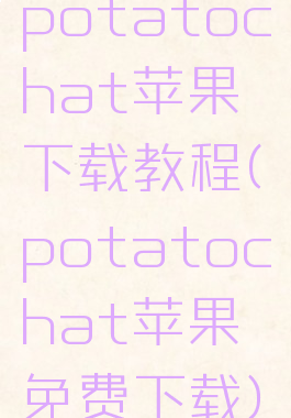 potatochat苹果下载教程(potatochat苹果免费下载)