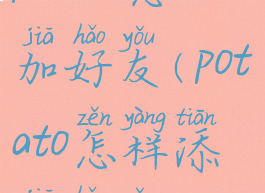 pototo怎么加好友(potato怎样添加好友)