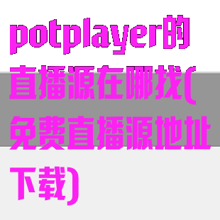 potplayer的直播源在哪找(免费直播源地址下载)