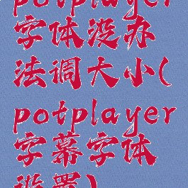 potplayer字体没办法调大小(potplayer字幕字体设置)